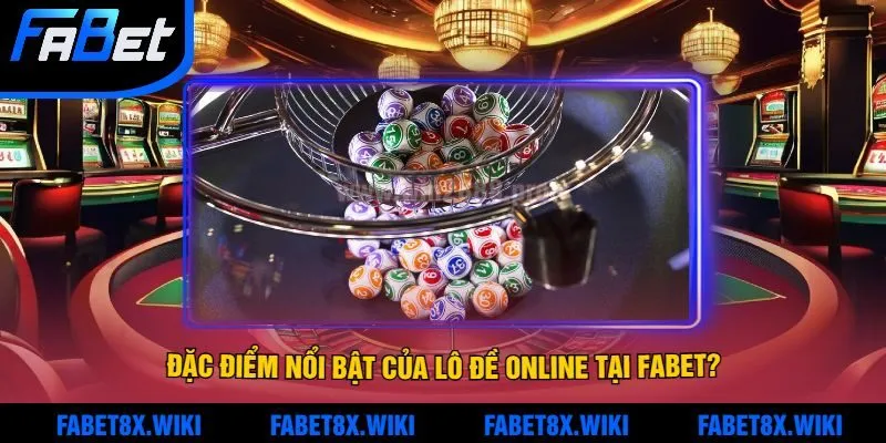 Những Đặc Điểm Nổi Bật Của Lô Đề Online Tại Fabet?