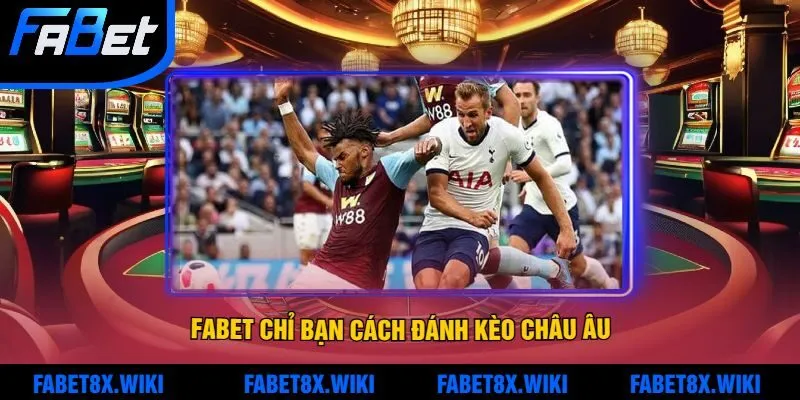 Fabet chỉ bạn Cách đánh kèo Châu Âu hiệu quả tối ưu hóa cơ hội thắng 
