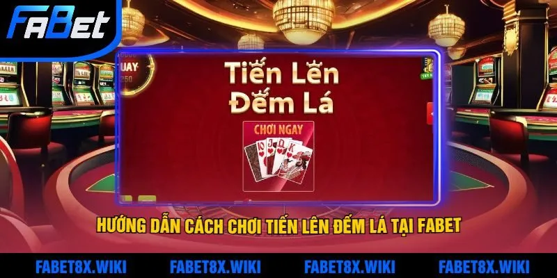 Hướng Dẫn Cách Chơi Tiến Lên Đếm Lá Tại Fabet