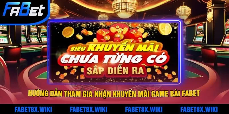 Hướng Dẫn Tham Gia Nhận Khuyến Mãi Game Bài Fabet Nhanh Chóng