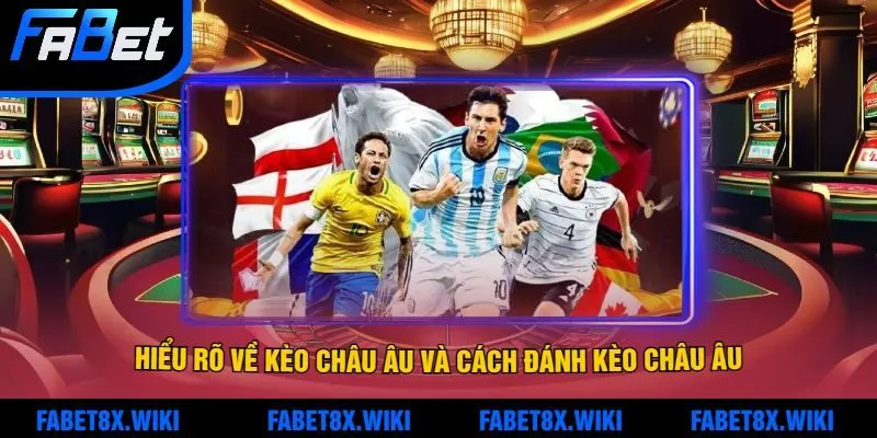 Hiểu rõ về kèo Châu Âu và cách đánh kèo Châu Âu hiệu quả Fabet