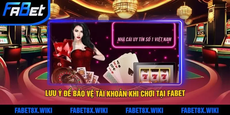 Lưu ý để bảo vệ tài khoản khi chơi tại Fabet