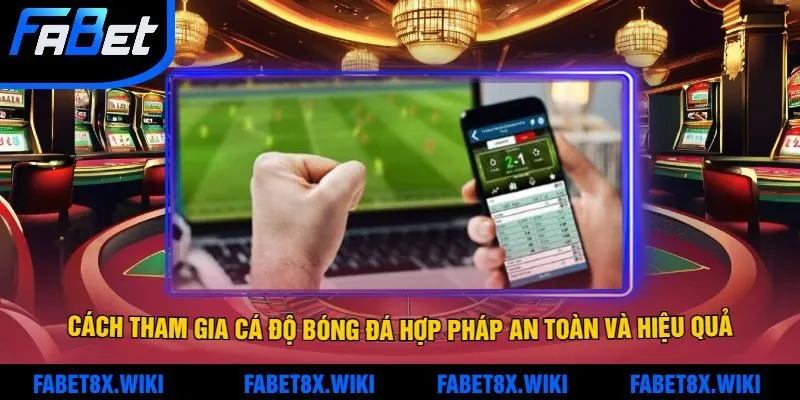 Cách tham gia cá độ bóng đá hợp pháp an toàn và hiệu quả