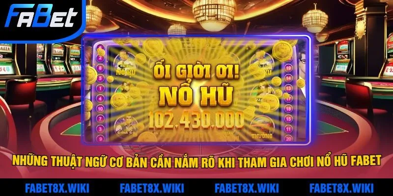 Những thuật ngữ cơ bản cần nắm rõ khi tham gia chơi nổ hũ Fabet